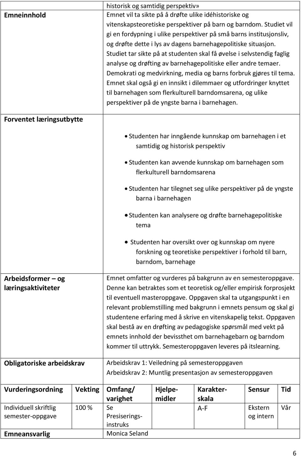 Studiet tar sikte på at studenten skal få øvelse i selvstendig faglig analyse og drøfting av barnehagepolitiske eller andre temaer. Demokrati og medvirkning, media og barns forbruk gjøres til tema.