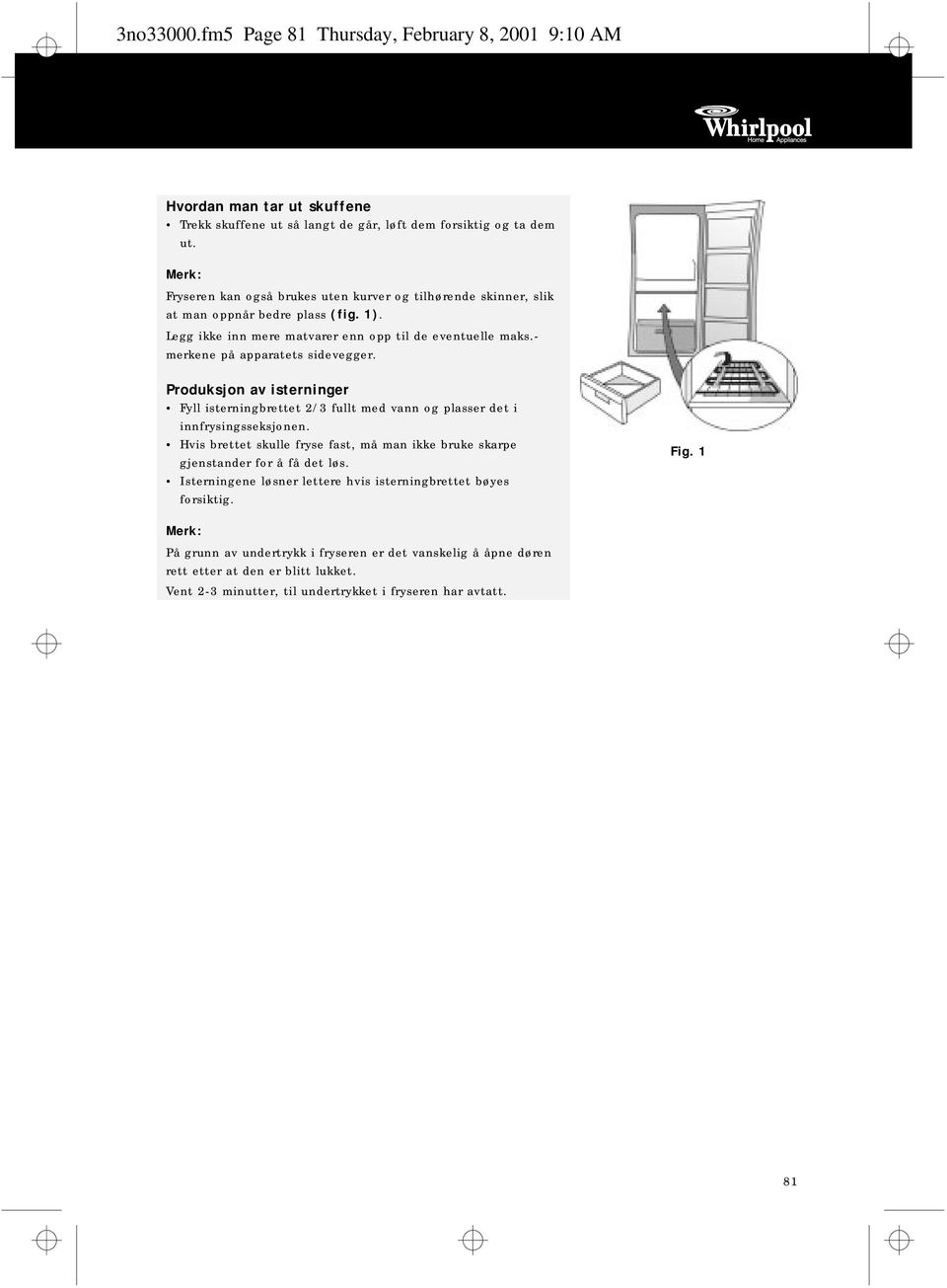 - merkene på apparatets sidevegger. Produksjon av isterninger Fyll isterningbrettet 2/3 fullt med vann og plasser det i innfrysingsseksjonen.