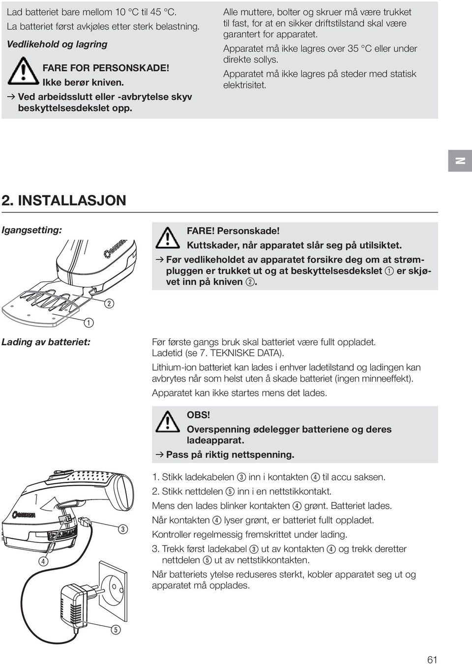 Apparatet må ikke lagres over 35 C eller under direkte sollys. Apparatet må ikke lagres på steder med statisk elektrisitet. N 2. INSTALLASJON Igangsetting: 1 Lading av batteriet: 2 FARE! Personskade!