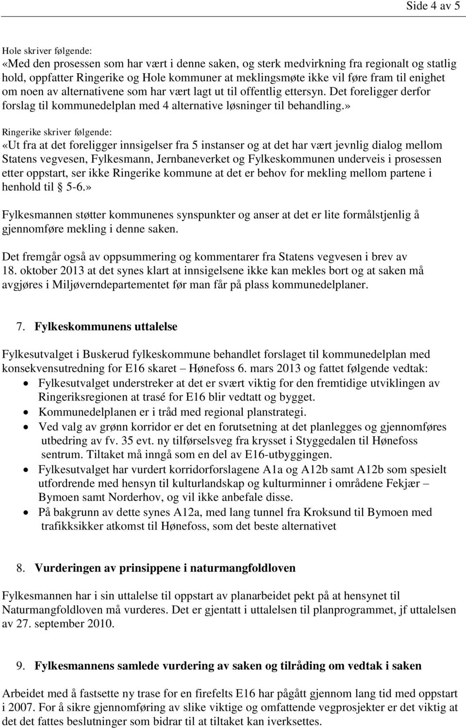 » Ringerike skriver følgende: «Ut fra at det foreligger innsigelser fra 5 instanser og at det har vært jevnlig dialog mellom Statens vegvesen, Fylkesmann, Jernbaneverket og Fylkeskommunen underveis i