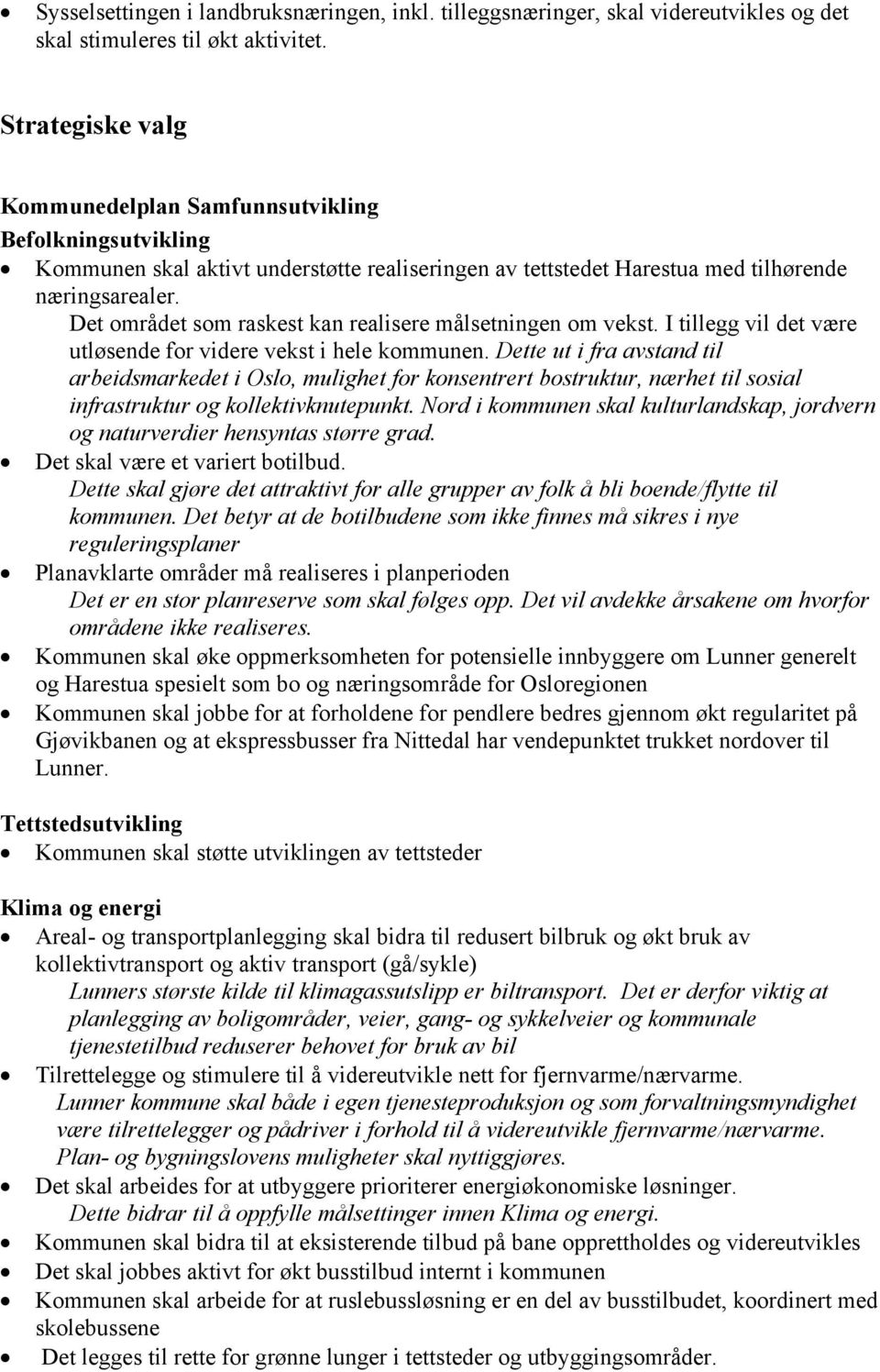 Det området som raskest kan realisere målsetningen om vekst. I tillegg vil det være utløsende for videre vekst i hele kommunen.