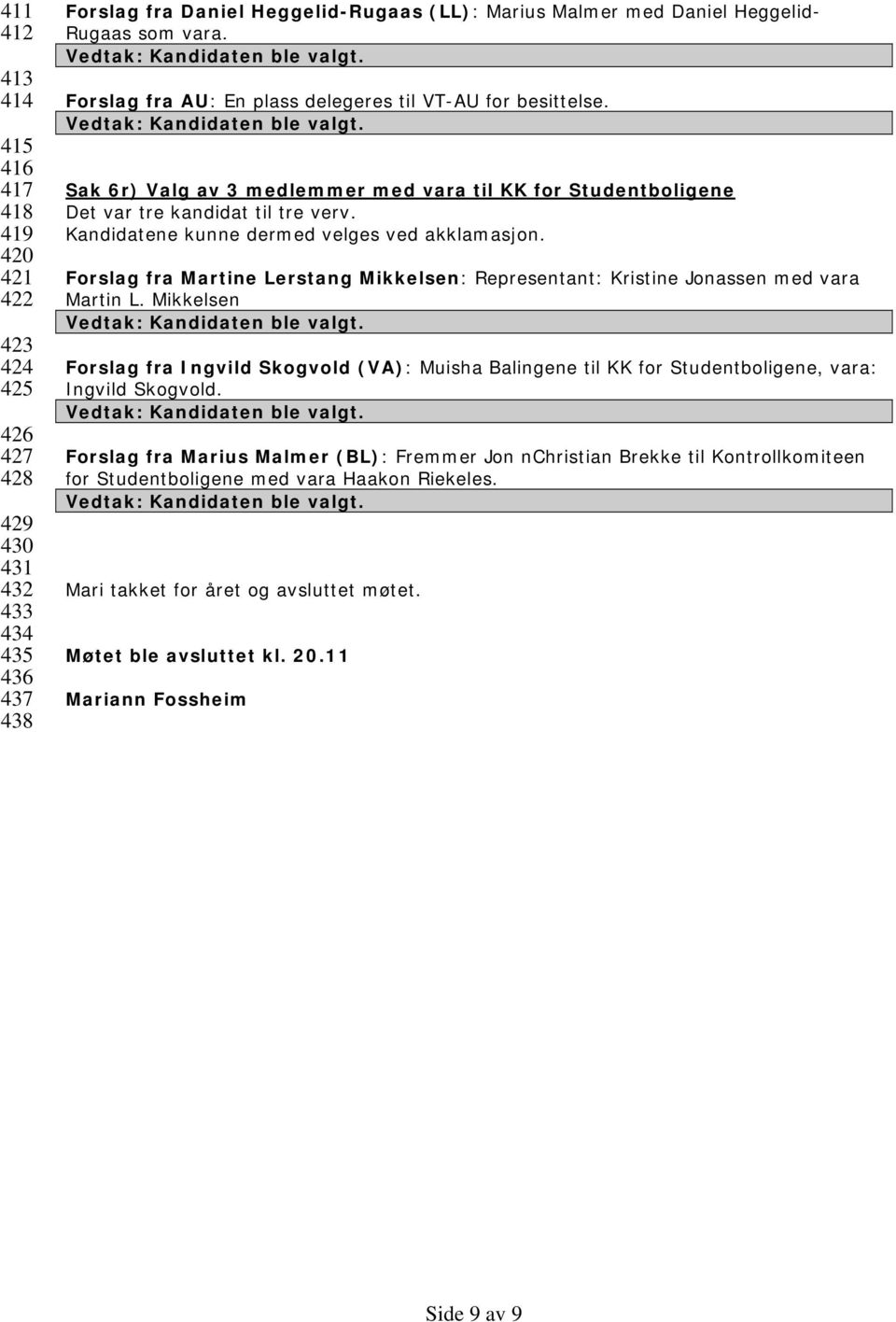 Kandidatene kunne dermed velges ved akklamasjon. Forslag fra Martine Lerstang Mikkelsen: Representant: Kristine Jonassen med vara Martin L.