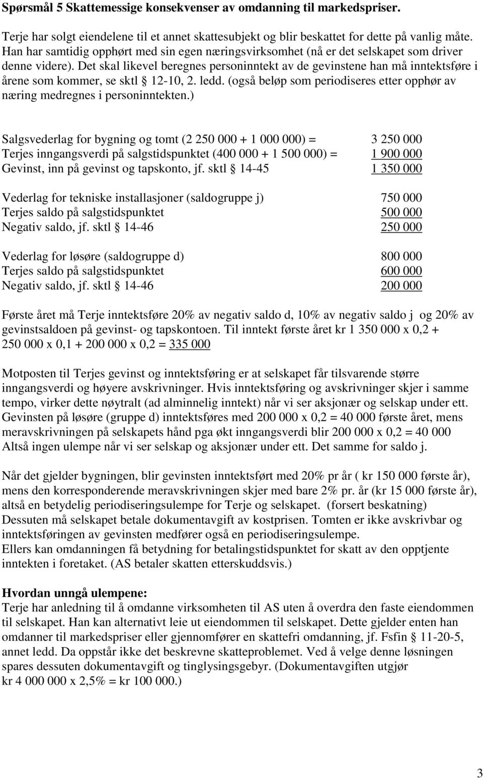 Det skal likevel beregnes personinntekt av de gevinstene han må inntektsføre i årene som kommer, se sktl 12-10, 2. ledd.