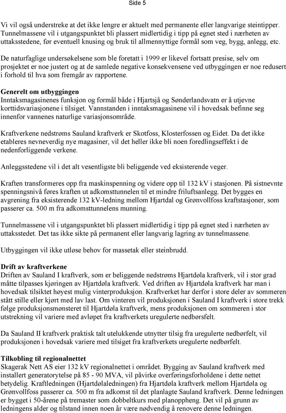 De naturfaglige undersøkelsene som ble foretatt i 1999 er likevel fortsatt presise, selv om prosjektet er noe justert og at de samlede negative konsekvensene ved utbyggingen er noe redusert i forhold