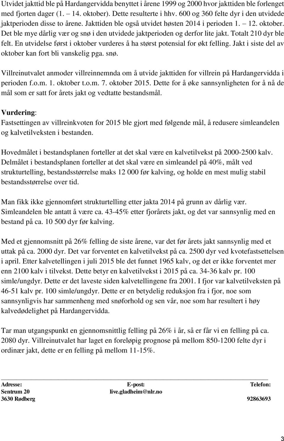 Det ble mye dårlig vær og snø i den utvidede jaktperioden og derfor lite jakt. Totalt 210 dyr ble felt. En utvidelse først i oktober vurderes å ha størst potensial for økt felling.