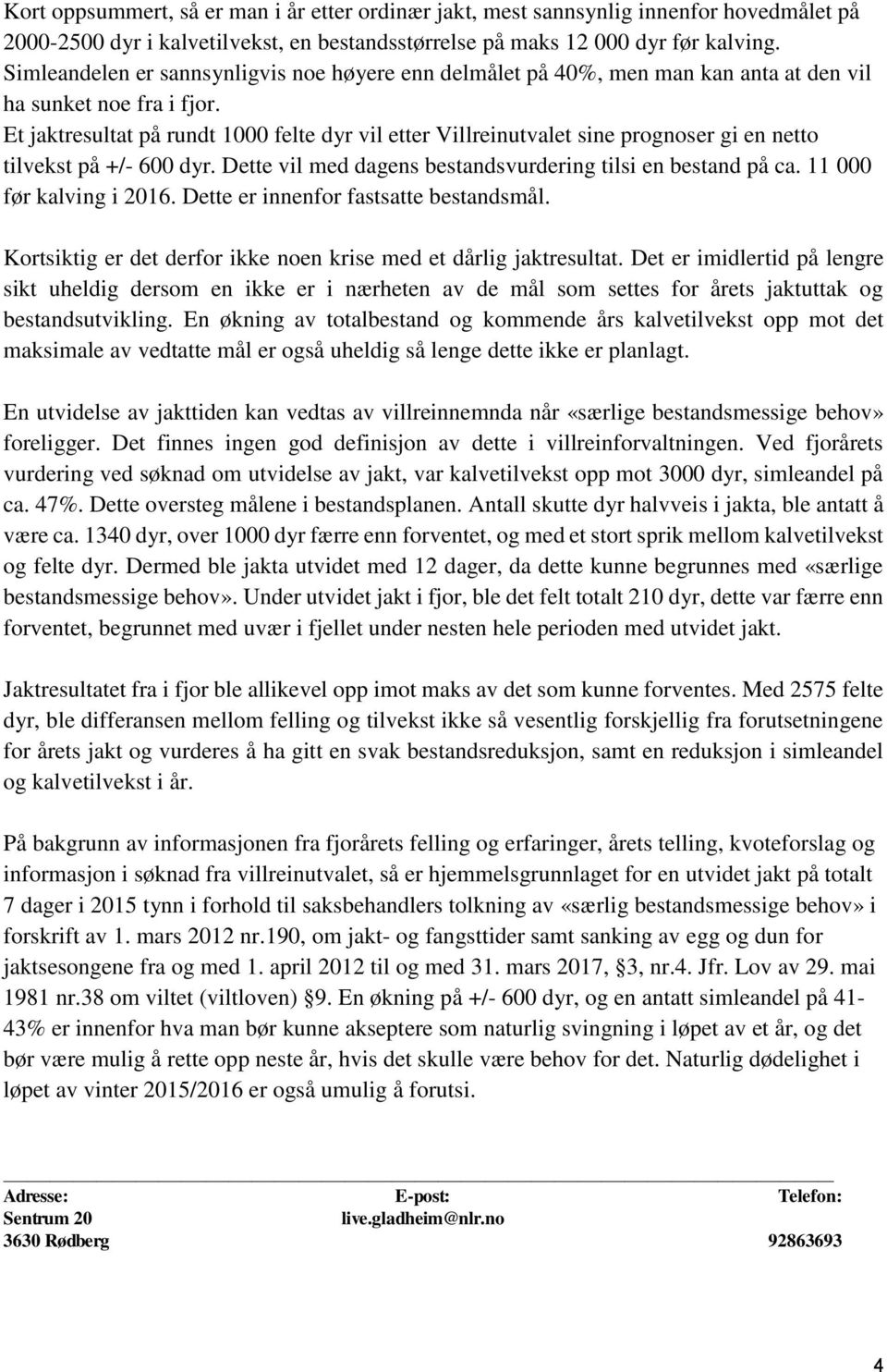 Et jaktresultat på rundt 1000 felte dyr vil etter Villreinutvalet sine prognoser gi en netto tilvekst på +/- 600 dyr. Dette vil med dagens bestandsvurdering tilsi en bestand på ca.