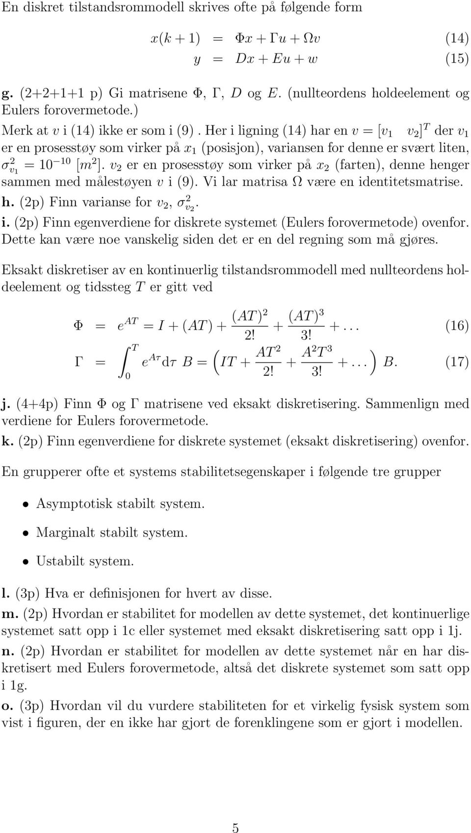 Her i ligning (14) har en v = [v 1 v 2 ] T der v 1 er en prosesstøy som virker på x 1 (posisjon), variansen for denne er svært liten, σv 2 1 = 10 10 [m 2 ].