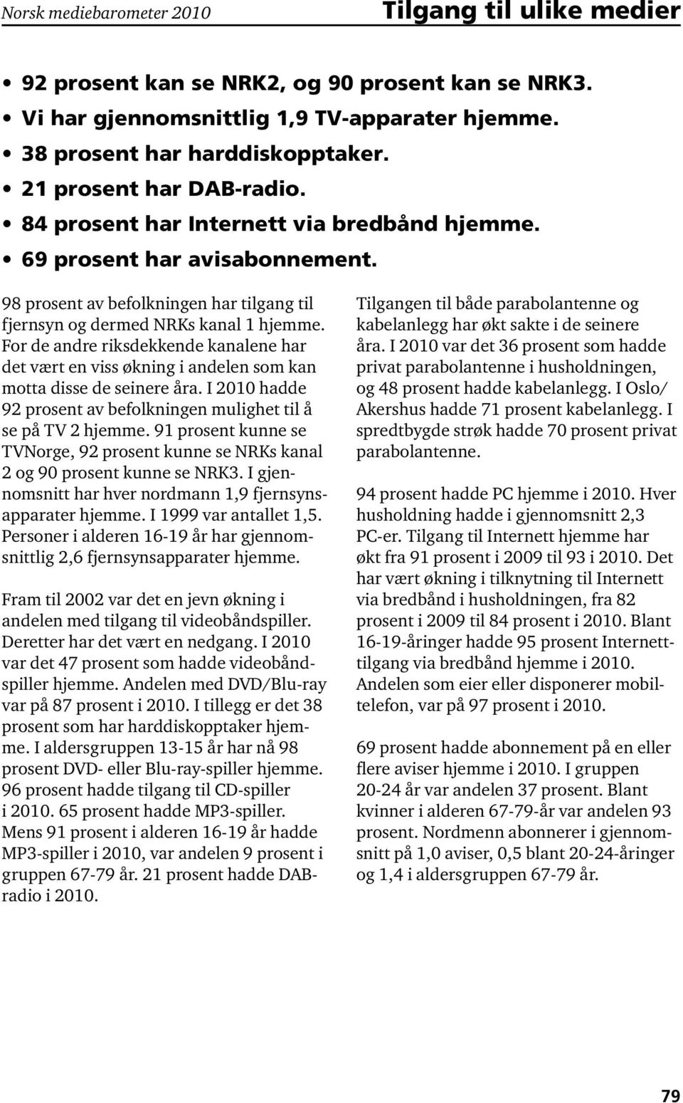 For de andre riksdekkende kanalene har det vært en viss økning i andelen som kan motta disse de seinere åra. I 200 hadde 92 prosent av befolkningen mulighet til å se på TV 2 hjemme.