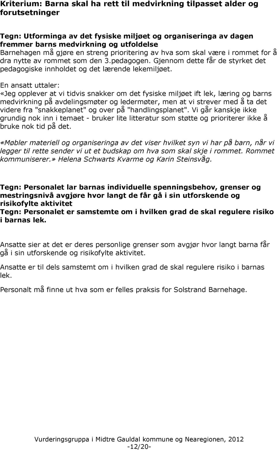 En ansatt uttaler: «Jeg opplever at vi tidvis snakker om det fysiske miljøet ift lek, læring og barns medvirkning på avdelingsmøter og ledermøter, men at vi strever med å ta det videre fra