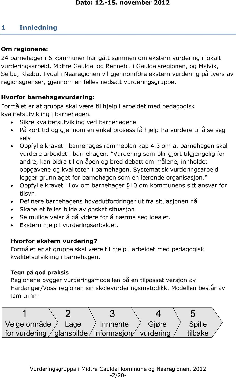 Hvorfor barnehagevurdering: Formålet er at gruppa skal være til hjelp i arbeidet med pedagogisk kvalitetsutvikling i barnehagen.