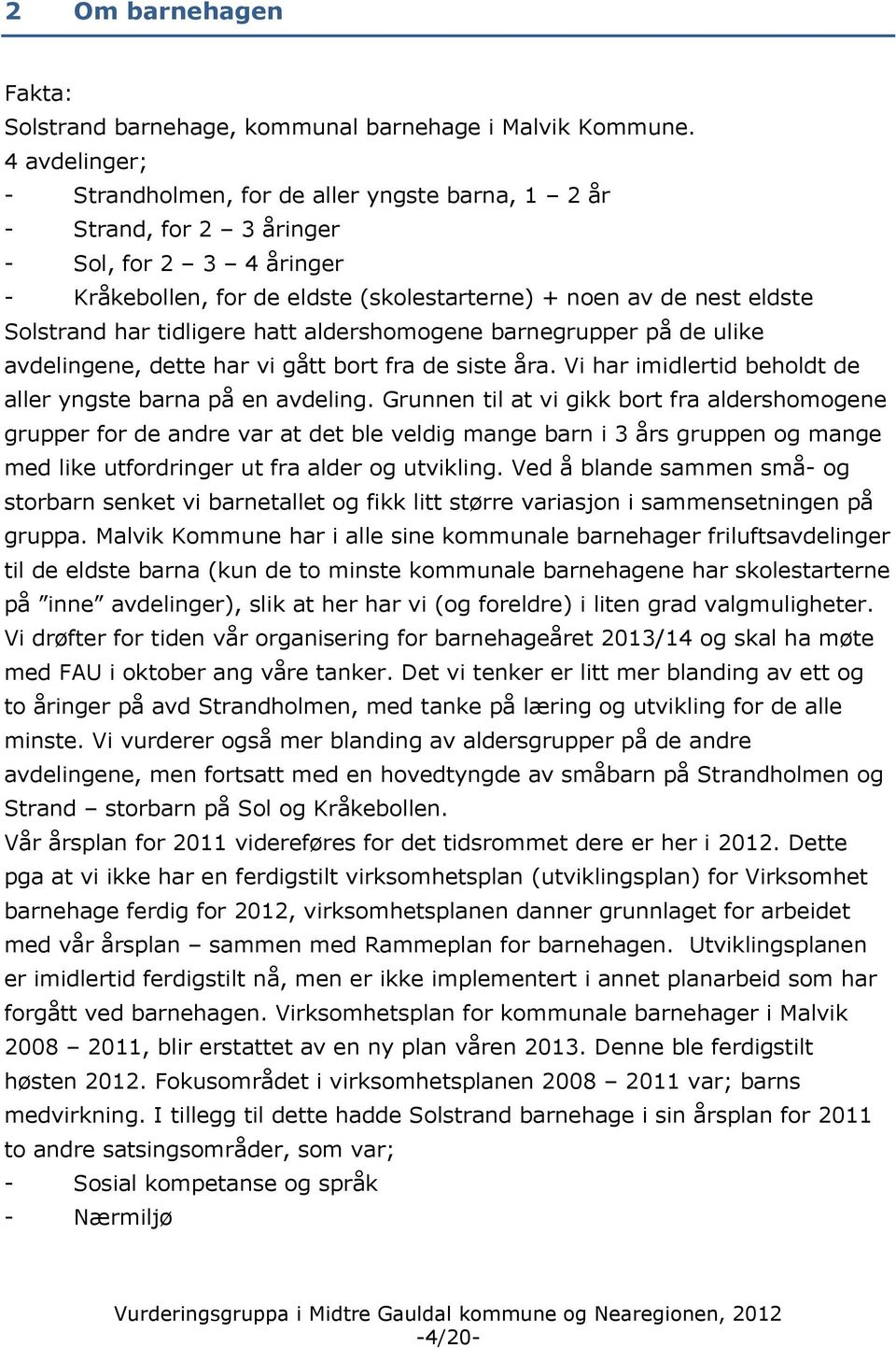 tidligere hatt aldershomogene barnegrupper på de ulike avdelingene, dette har vi gått bort fra de siste åra. Vi har imidlertid beholdt de aller yngste barna på en avdeling.