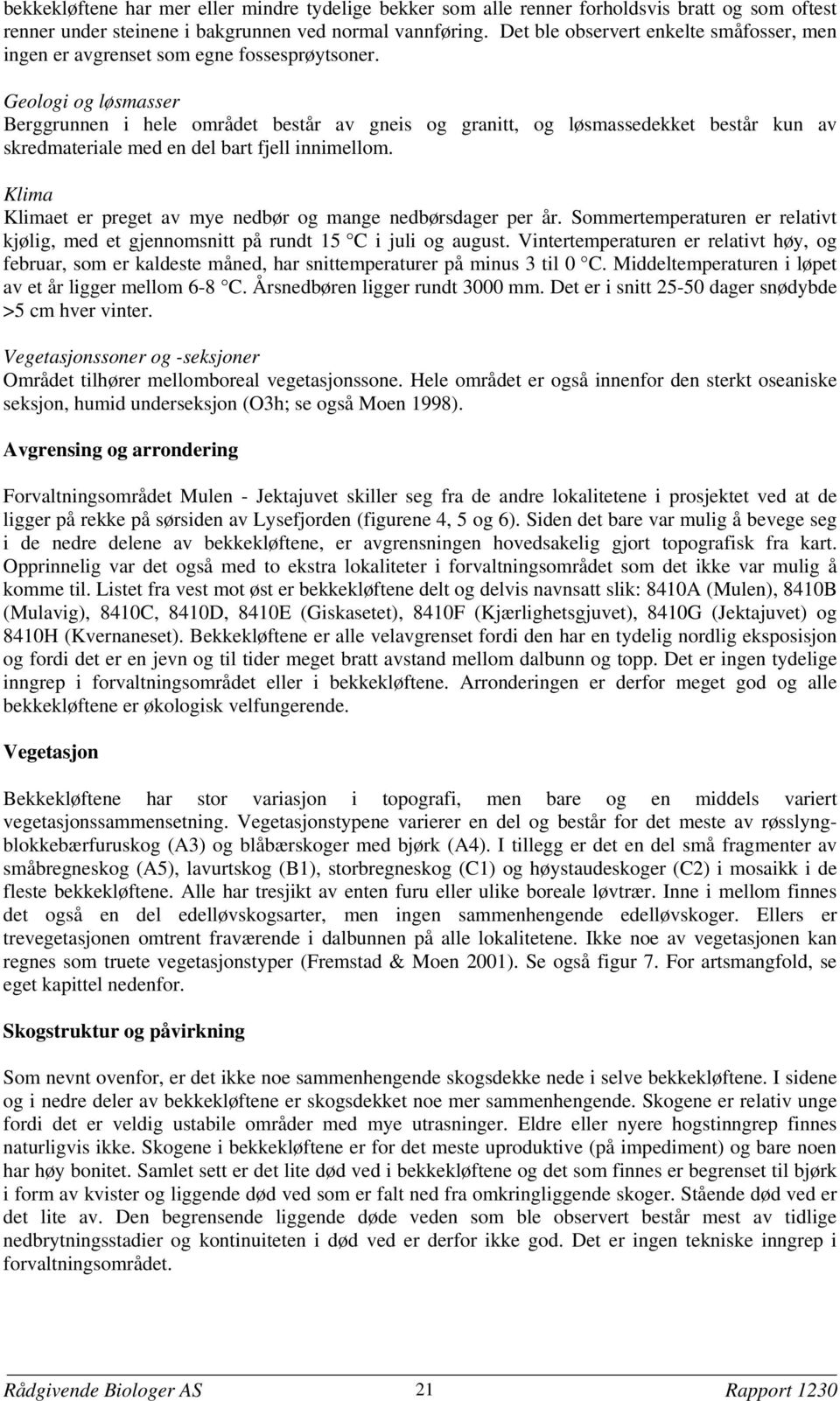 Geologi og løsmasser Berggrunnen i hele området består av gneis og granitt, og løsmassedekket består kun av skredmateriale med en del bart fjell innimellom.