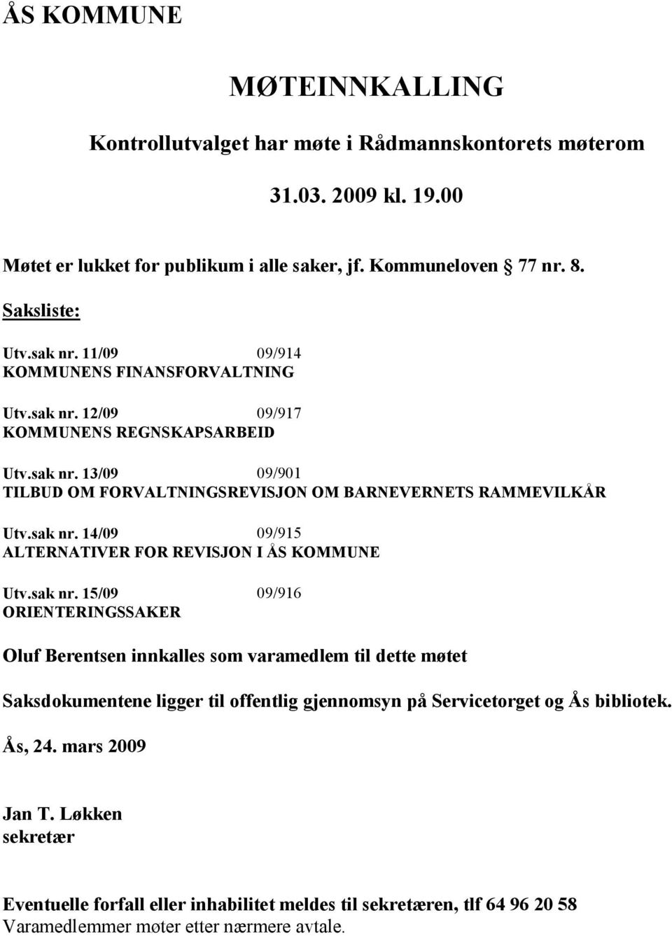 sak nr. 15/09 09/916 ORIENTERINGSSAKER Oluf Berentsen innkalles som varamedlem til dette møtet Saksdokumentene ligger til offentlig gjennomsyn på Servicetorget og Ås bibliotek. Ås, 24.