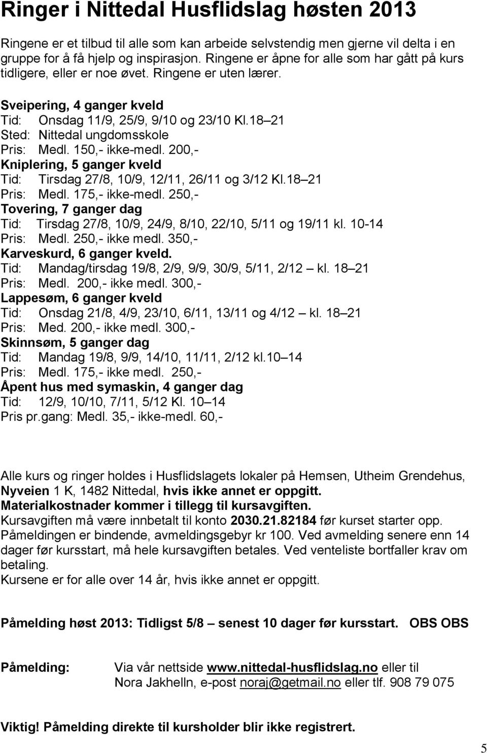 18 21 Sted: Nittedal ungdomsskole Pris: Medl. 150,- ikke-medl. 200,- Kniplering, 5 ganger kveld Tid: Tirsdag 27/8, 10/9, 12/11, 26/11 og 3/12 Kl.18 21 Pris: Medl. 175,- ikke-medl.