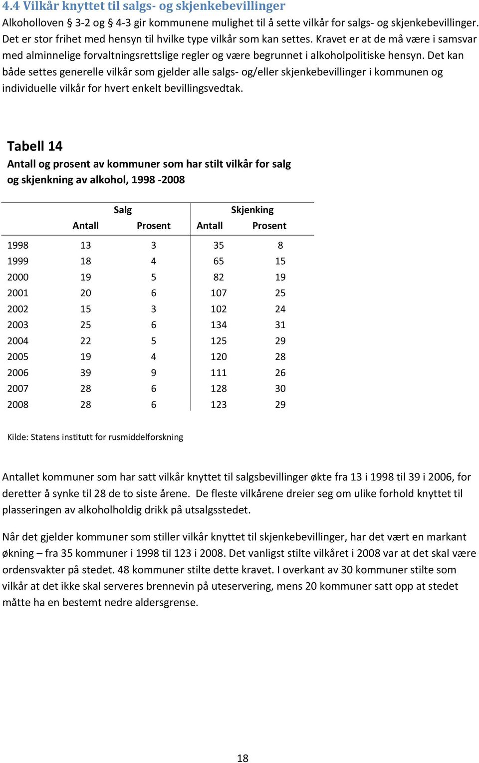 Det kan både settes generelle vilkår som gjelder alle salgs og/eller skjenkebevillinger i kommunen og individuelle vilkår for hvert enkelt bevillingsvedtak.