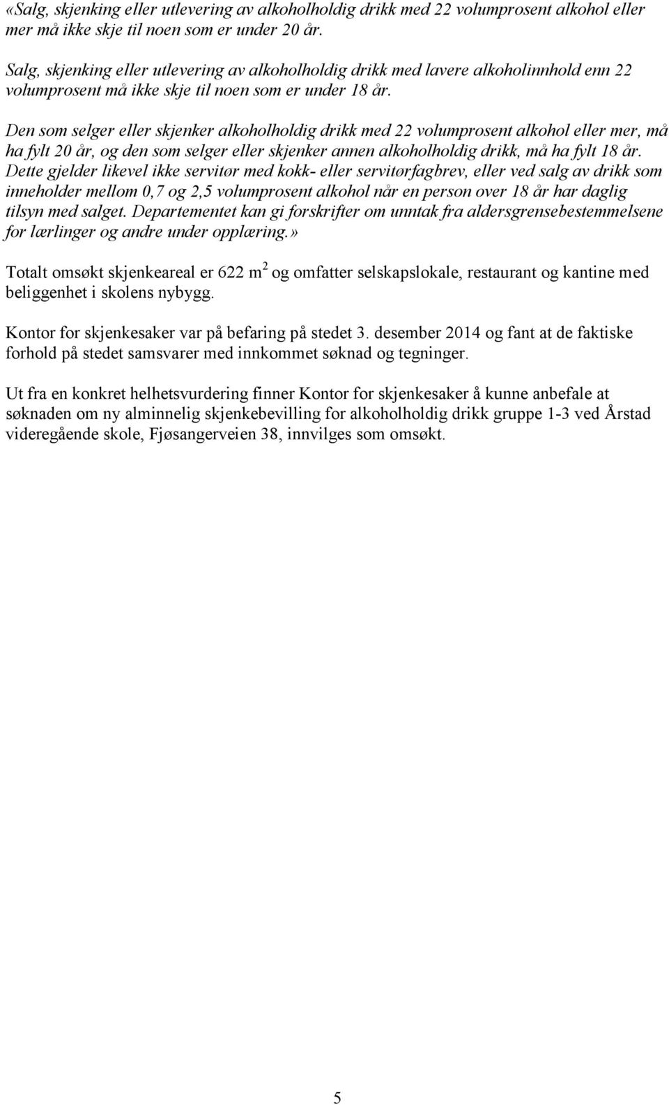 Den som selger eller skjenker alkoholholdig drikk med 22 volumprosent alkohol eller mer, må ha fylt 20 år, og den som selger eller skjenker annen alkoholholdig drikk, må ha fylt 18 år.