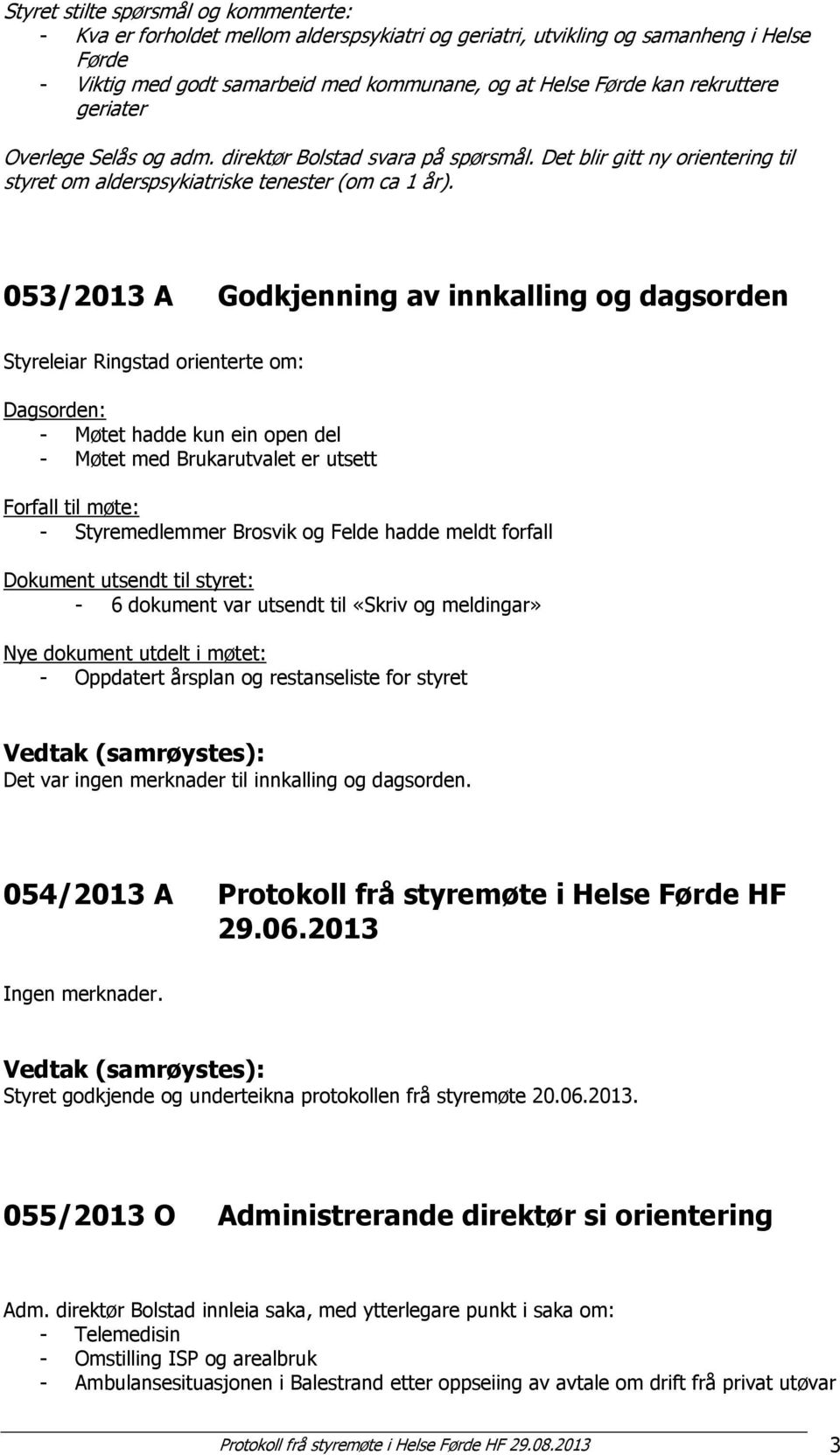 053/2013 A Godkjenning av innkalling og dagsorden Styreleiar Ringstad orienterte om: Dagsorden: - Møtet hadde kun ein open del - Møtet med Brukarutvalet er utsett Forfall til møte: - Styremedlemmer