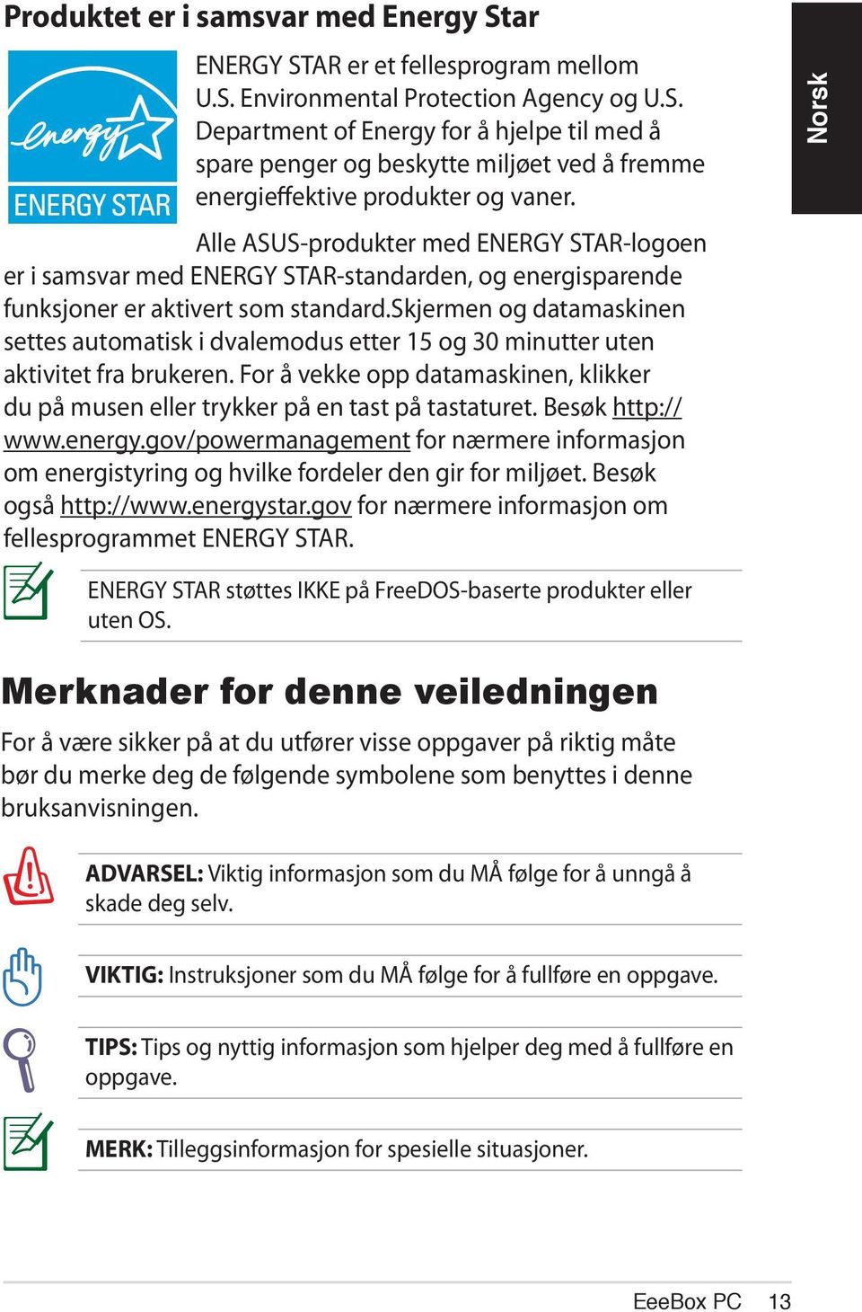 skjermen og datamaskinen settes automatisk i dvalemodus etter 15 og 30 minutter uten aktivitet fra brukeren. For å vekke opp datamaskinen, klikker du på musen eller trykker på en tast på tastaturet.