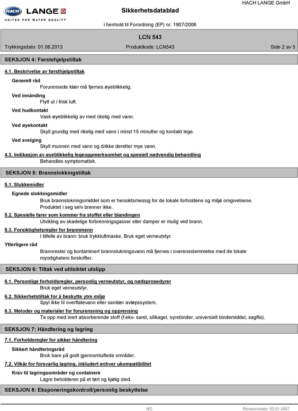 Ved svelging Skyll munnen med vann og drikke deretter mye vann. 4.3. Indikasjon av øyeblikkelig legeoppmerksomhet og spesiell nødvendig behandling Behandles symptomatisk.