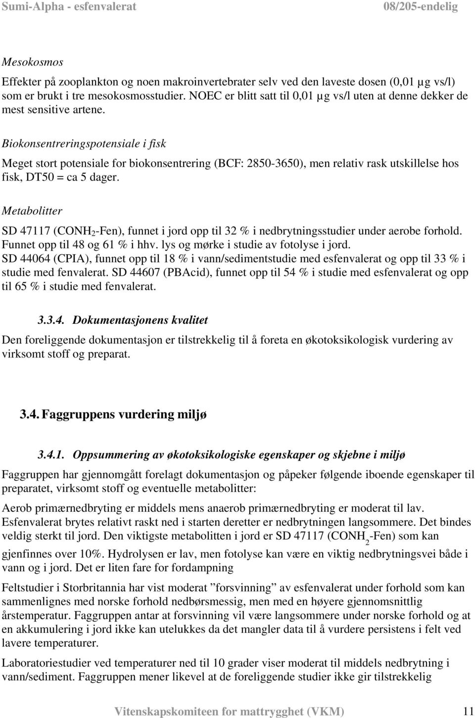 Biokonsentreringspotensiale i fisk Meget stort potensiale for biokonsentrering (BCF: 2850-3650), men relativ rask utskillelse hos fisk, DT50 = ca 5 dager.