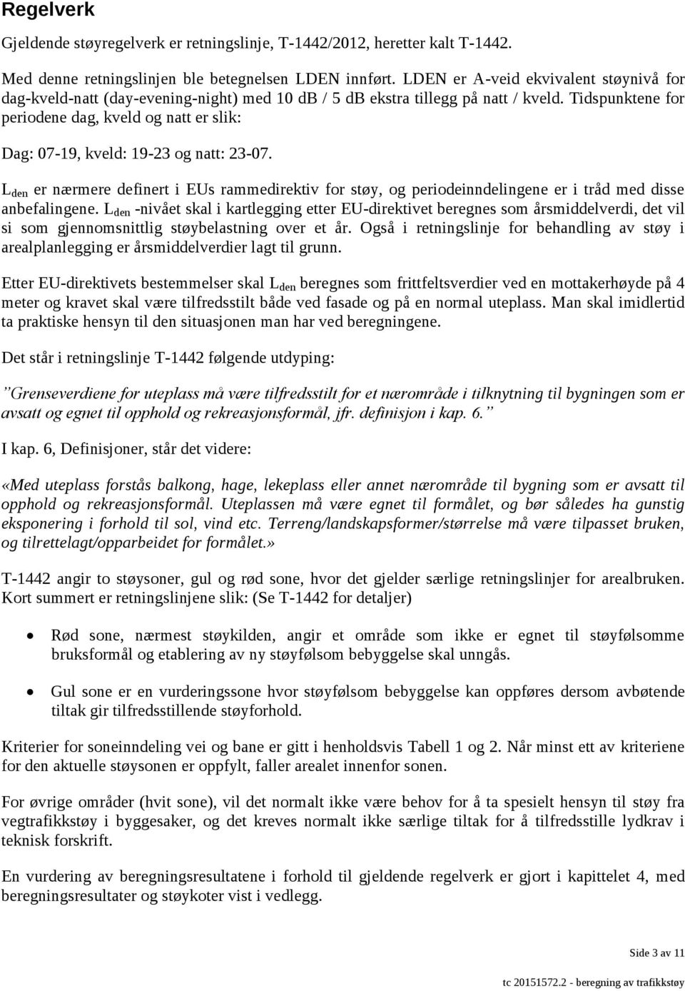 Tidspunktene for periodene dag, kveld og natt er slik: Dag: 07-19, kveld: 19-23 og natt: 23-07.