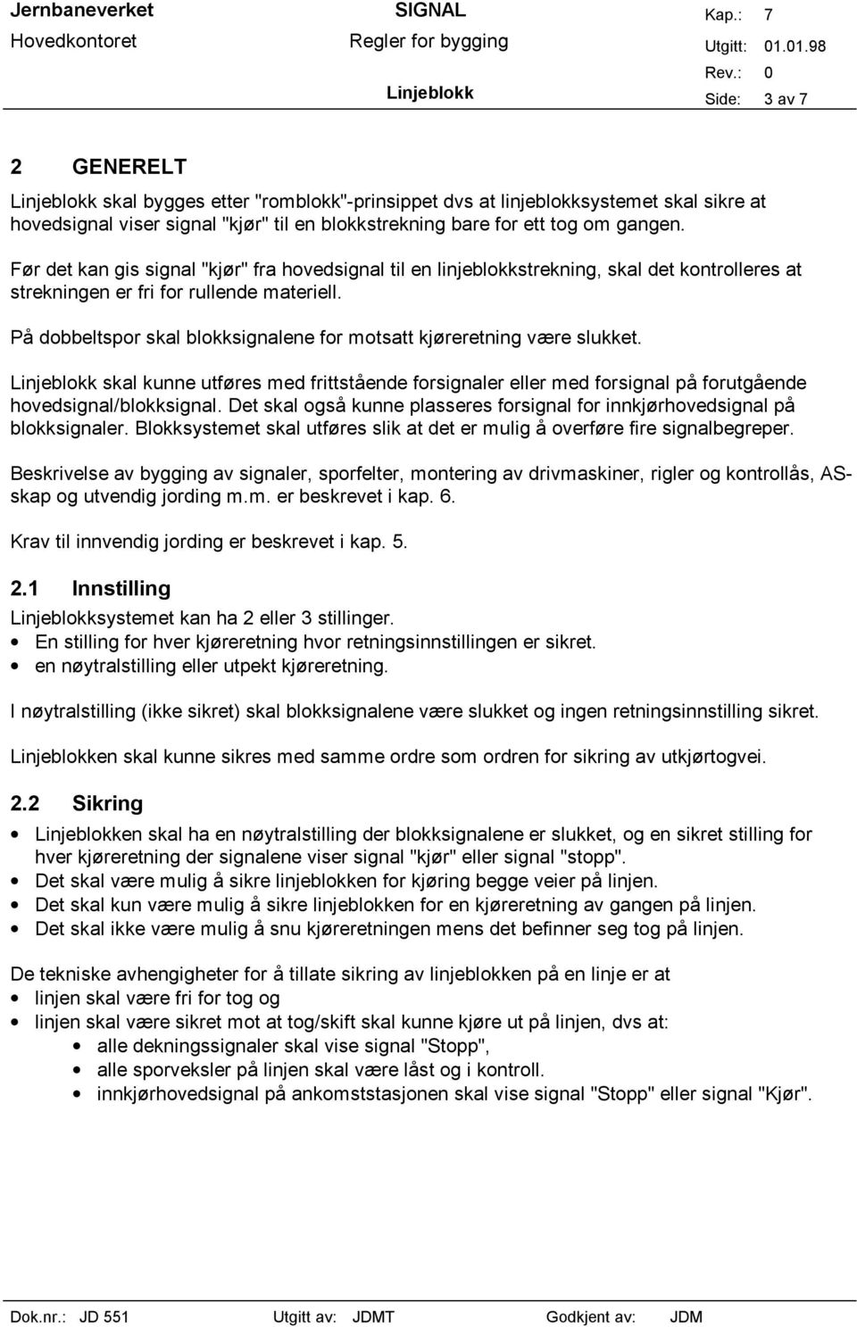 På dobbeltspor skal blokksignalene for motsatt kjøreretning være slukket. Linjeblokk skal kunne utføres med frittstående forsignaler eller med forsignal på forutgående hovedsignal/blokksignal.