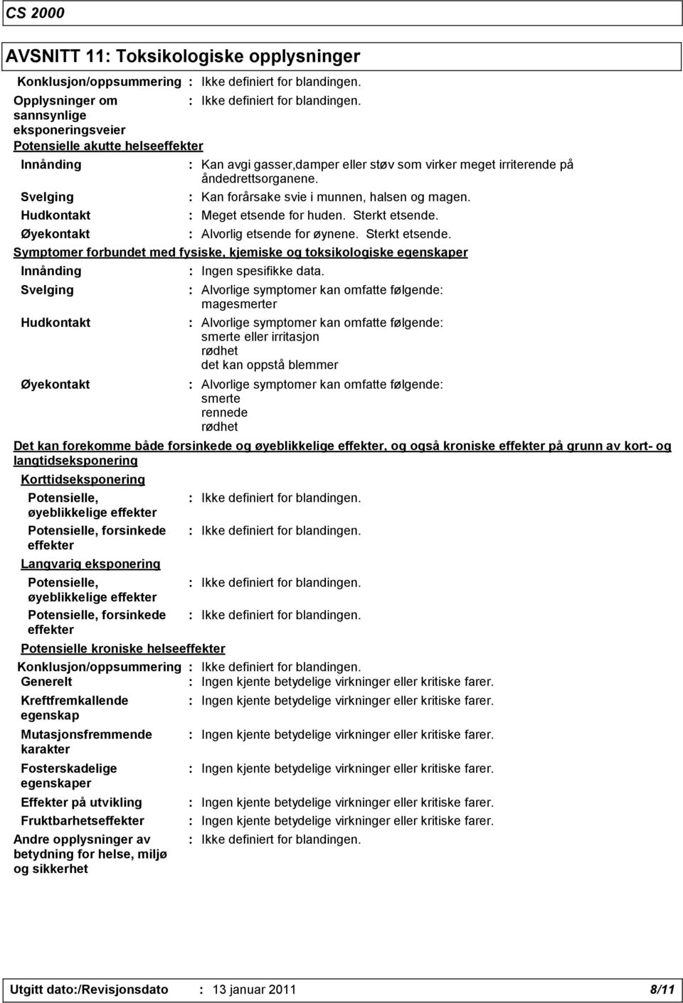 Sterkt etsende. Symptomer forbundet med fysiske, kjemiske og toksikologiske egenskaper Innånding Svelging Hudkontakt Øyekontakt : Ingen spesifikke data.