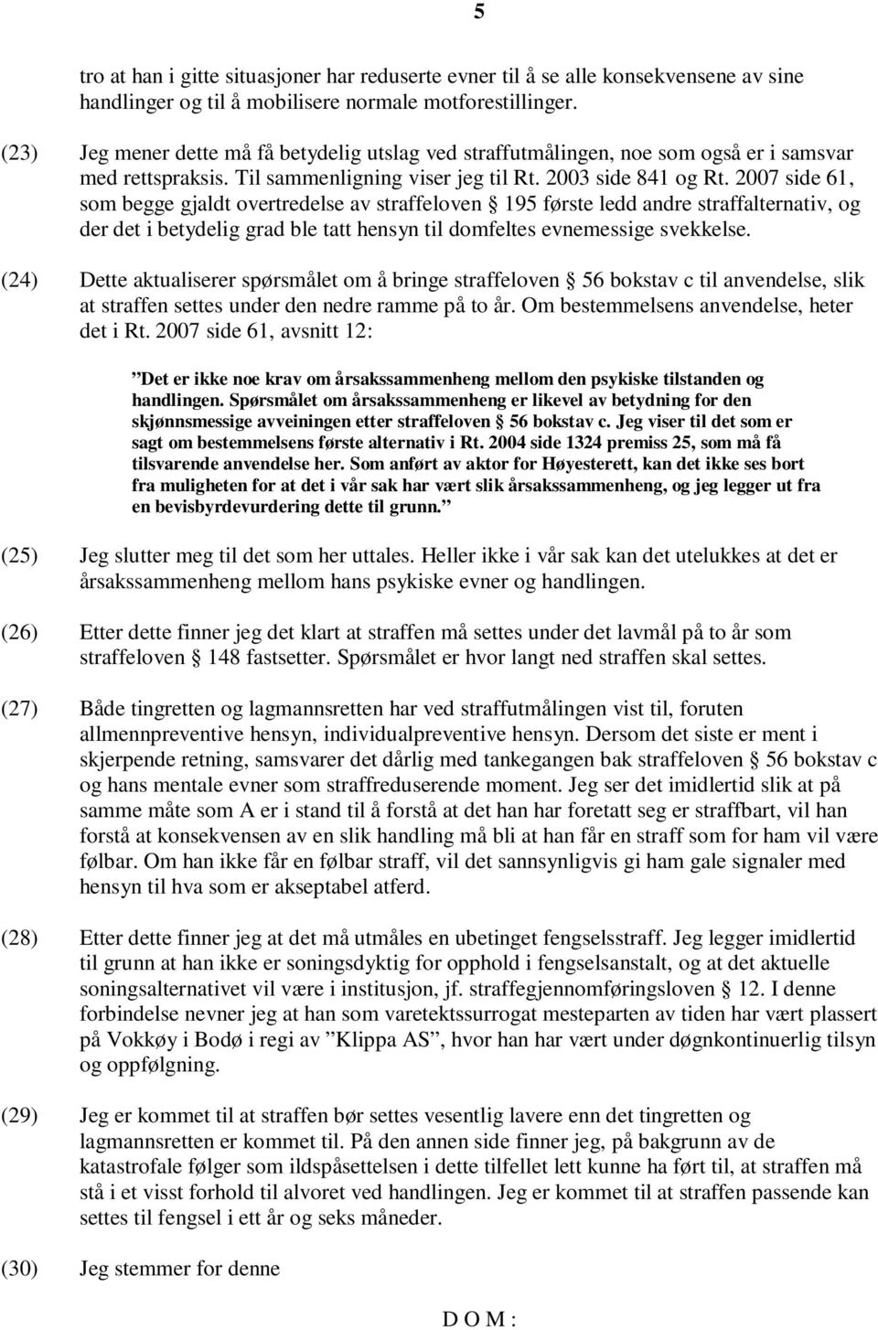 2007 side 61, som begge gjaldt overtredelse av straffeloven 195 første ledd andre straffalternativ, og der det i betydelig grad ble tatt hensyn til domfeltes evnemessige svekkelse.