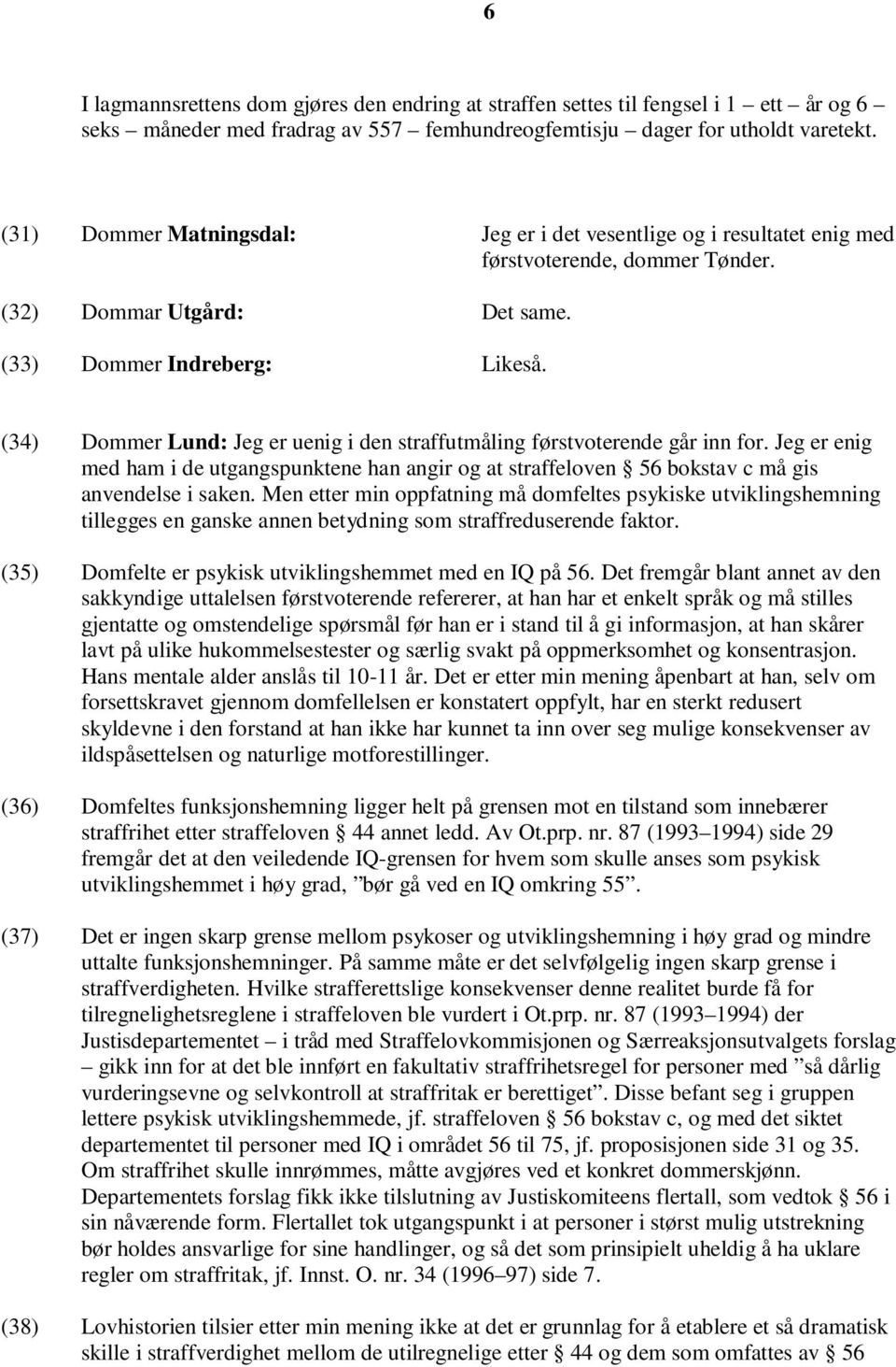 (34) Dommer Lund: Jeg er uenig i den straffutmåling førstvoterende går inn for. Jeg er enig med ham i de utgangspunktene han angir og at straffeloven 56 bokstav c må gis anvendelse i saken.