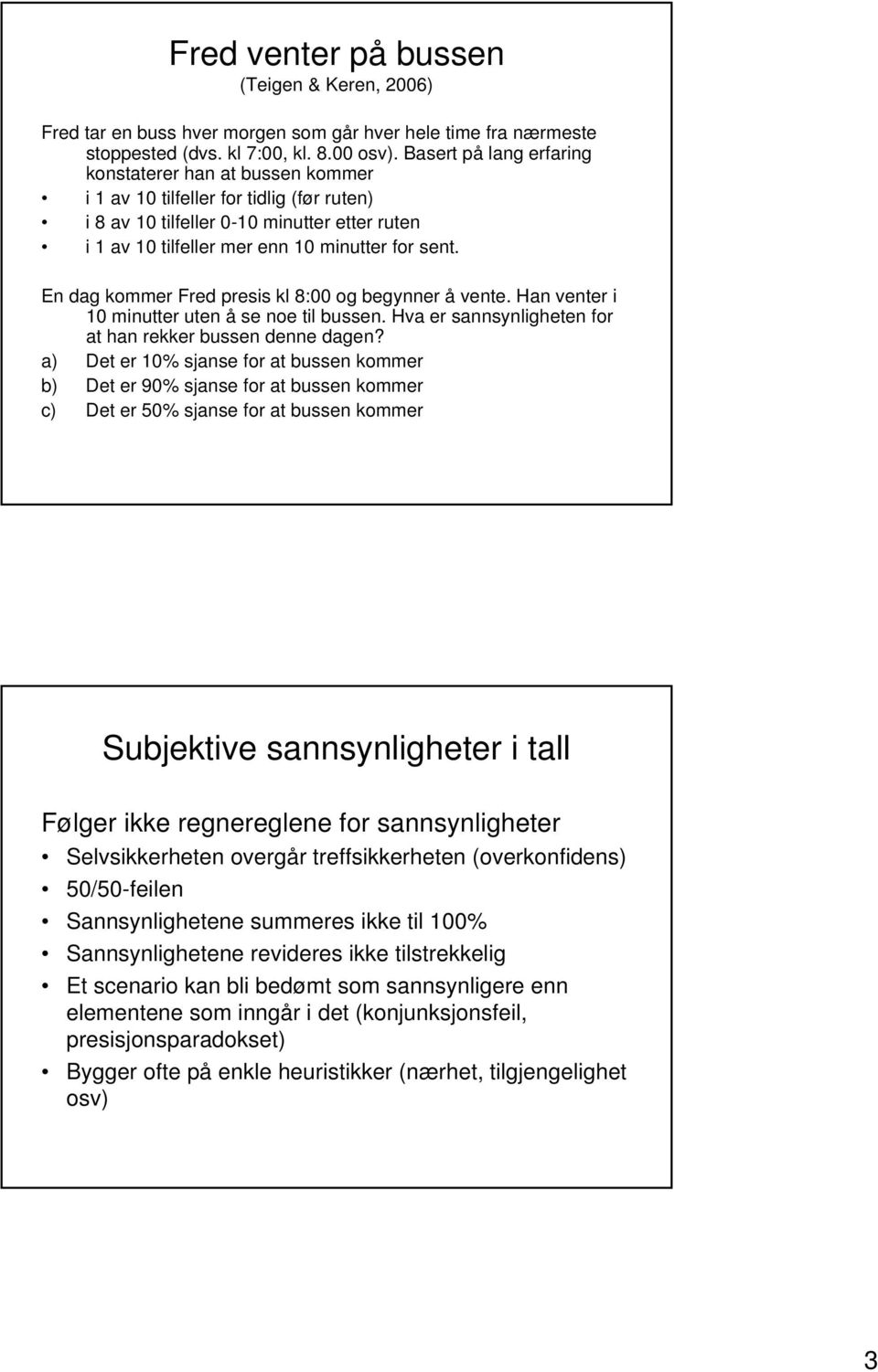 En dag kommer Fred presis kl 8:00 og begynner å vente. Han venter i 10 minutter uten å se noe til bussen. Hva er sannsynligheten for at han rekker bussen denne dagen?