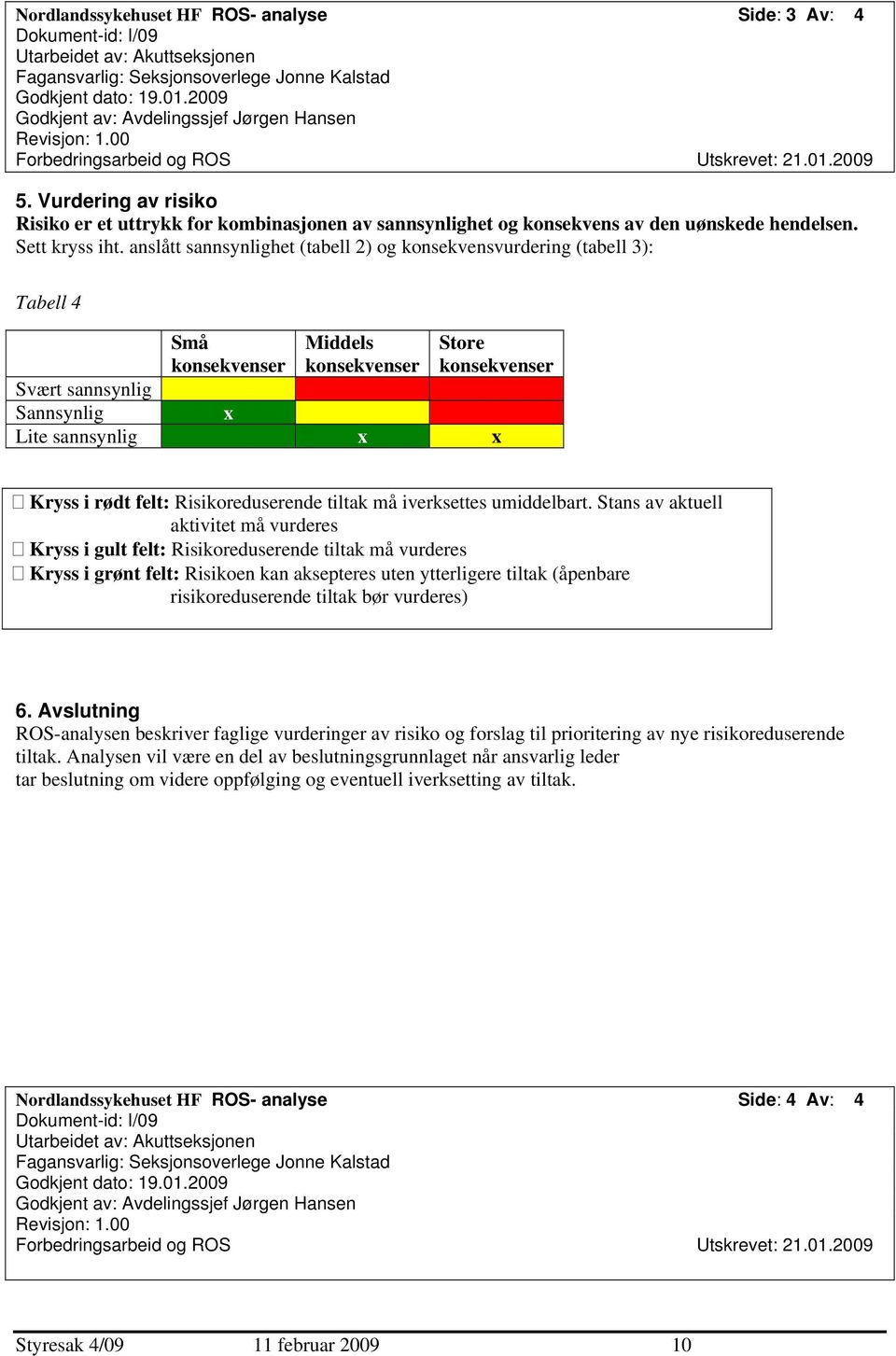 Vurdering av risiko Risiko er et uttrykk for kombinasjonen av sannsynlighet og konsekvens av den uønskede hendelsen. Sett kryss iht.