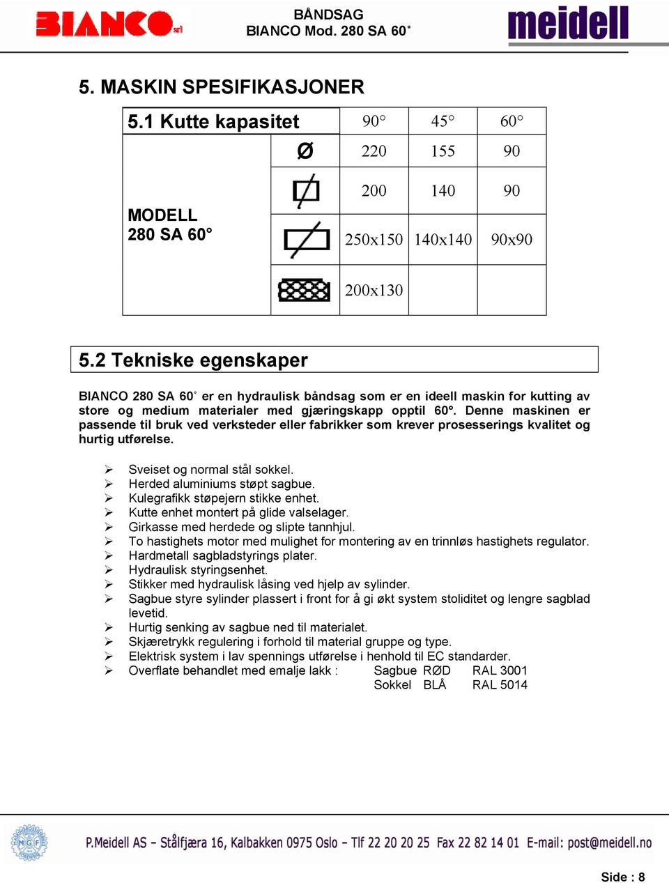 Denne maskinen er passende til bruk ved verksteder eller fabrikker som krever prosesserings kvalitet og hurtig utførelse. Sveiset og normal stål sokkel. Herded aluminiums støpt sagbue.