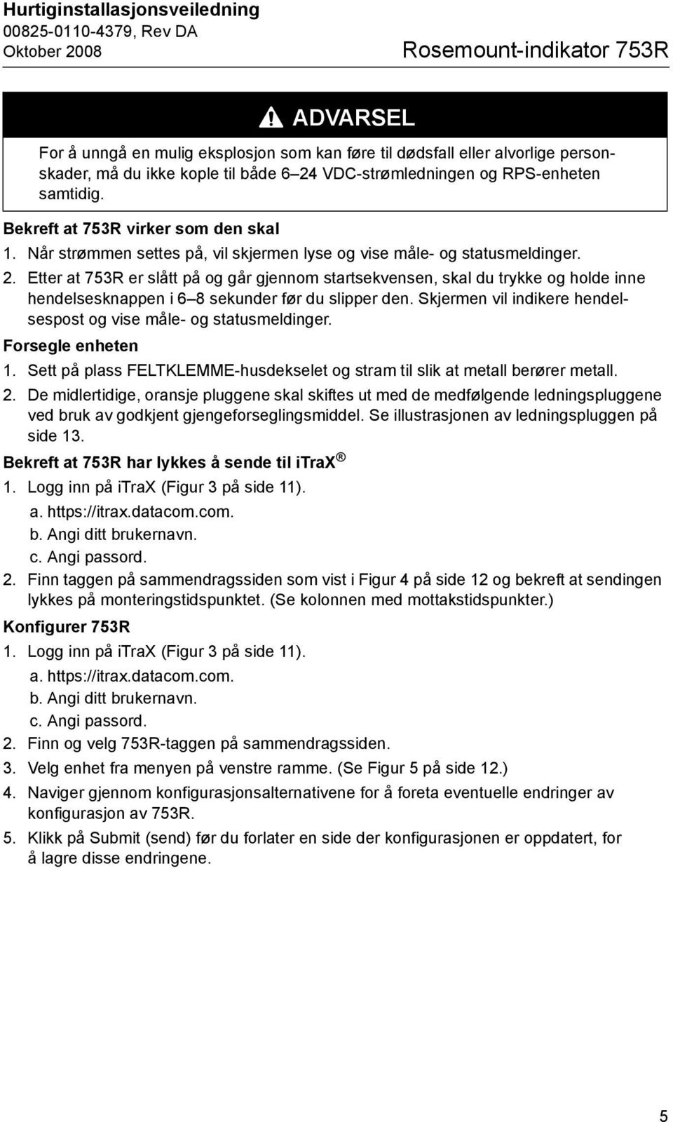 Etter at 753R er slått på og går gjennom startsekvensen, skal du trykke og holde inne hendelsesknappen i 6 8 sekunder før du slipper den.