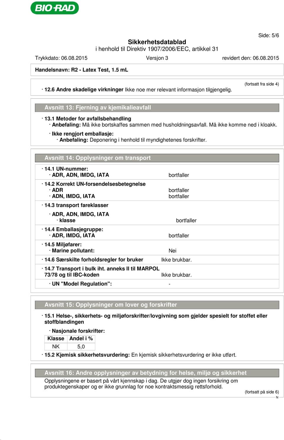 Ikke rengjort emballasje: Anbefaling: Deponering i henhold til myndighetenes forskrifter. Avsnitt 14: Opplysninger om transport 14.1 U-nummer: ADR, AD, IMDG, IATA bortfaller 14.