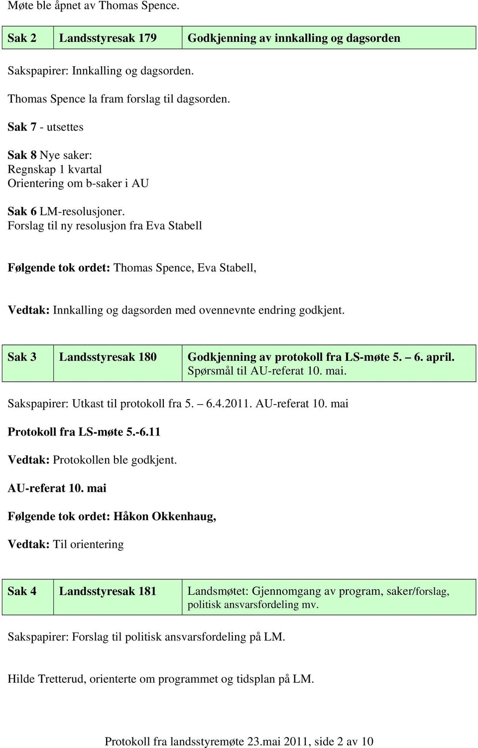 Forslag til ny resolusjon fra Eva Stabell Følgende tok ordet: Thomas Spence, Eva Stabell, Vedtak: Innkalling og dagsorden med ovennevnte endring godkjent.