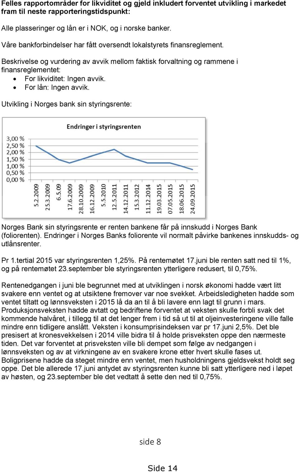 For lån: Ingen avvik. Utvikling i Norges bank sin styringsrente: Norges Bank sin styringsrente er renten bankene får på innskudd i Norges Bank (foliorenten).