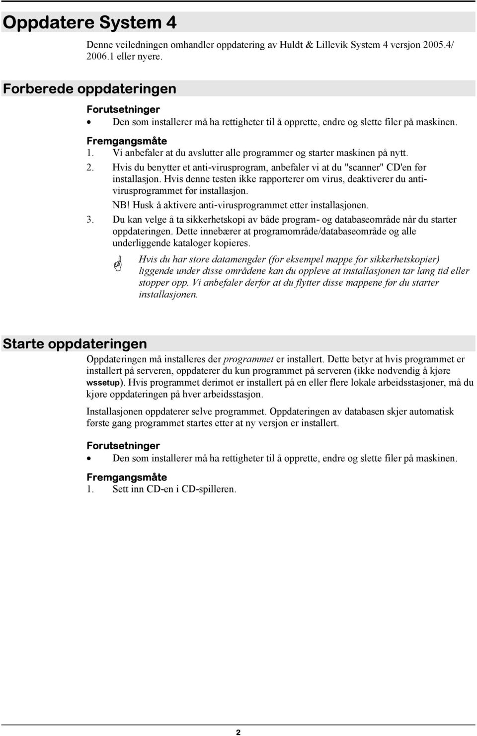 Vi anbefaler at du avslutter alle programmer og starter maskinen på nytt. 2. Hvis du benytter et anti-virusprogram, anbefaler vi at du "scanner" CD'en før installasjon.