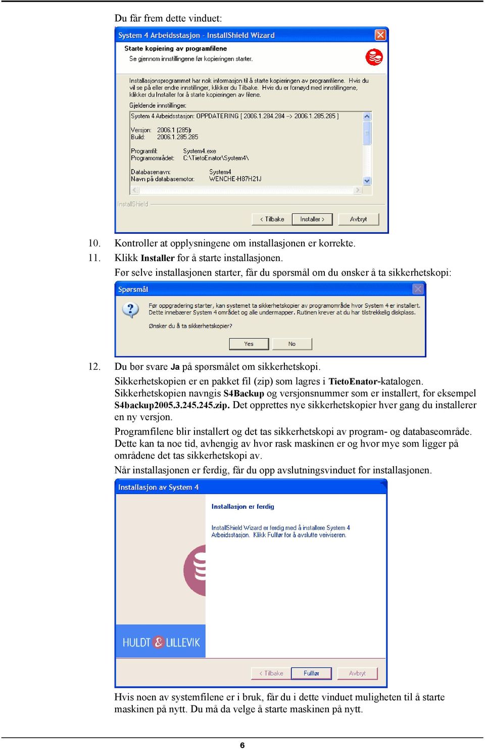 Sikkerhetskopien er en pakket fil (zip) som lagres i TietoEnator-katalogen. Sikkerhetskopien navngis S4Backup og versjonsnummer som er installert, for eksempel S4backup2005.3.245.245.zip. Det opprettes nye sikkerhetskopier hver gang du installerer en ny versjon.