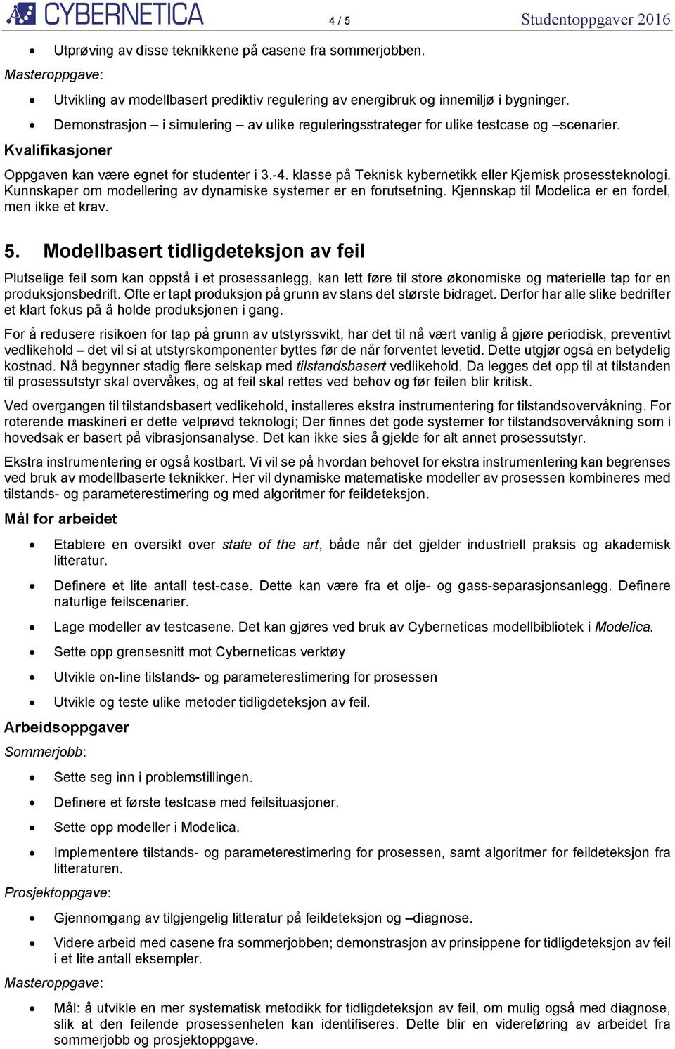 Kunnskaper om modellering av dynamiske systemer er en forutsetning. Kjennskap til Modelica er en fordel, men ikke et krav. 5.