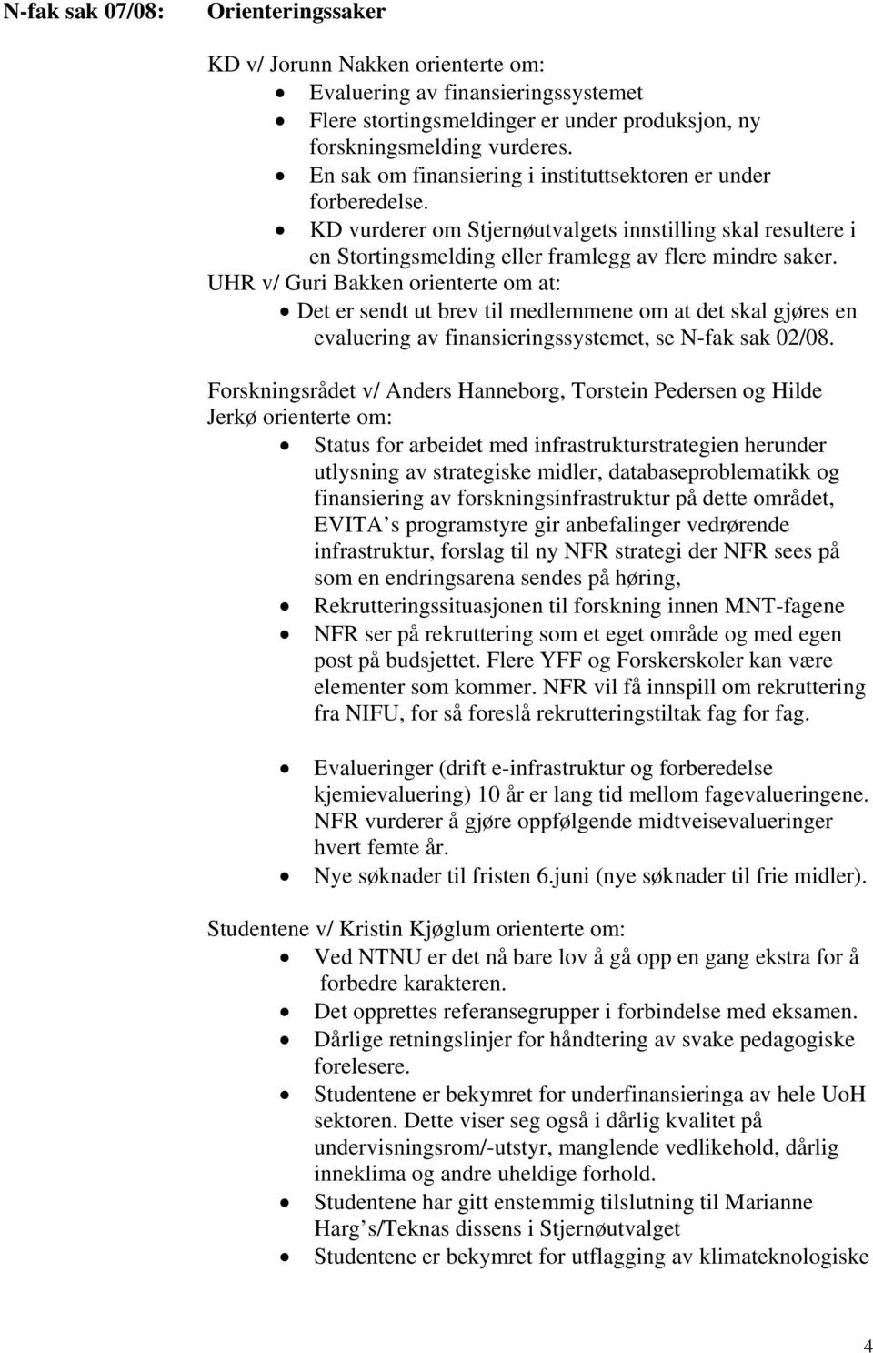 UHR v/ Guri Bakken orienterte om at: Det er sendt ut brev til medlemmene om at det skal gjøres en evaluering av finansieringssystemet, se N-fak sak 02/08.