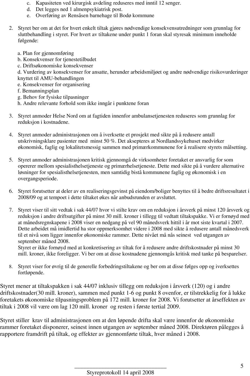 For hvert av tiltakene under punkt 1 foran skal styresak minimum inneholde følgende: a. Plan for gjennomføring b. Konsekvenser for tjenestetilbudet c. Driftsøkonomiske konsekvenser d.