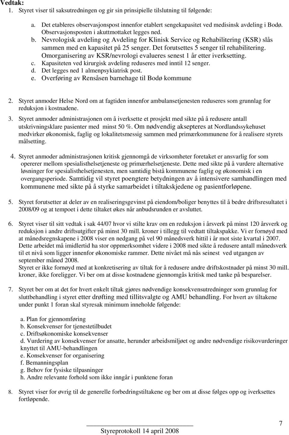 Det forutsettes 5 senger til rehabilitering. Omorganisering av KSR/nevrologi evalueres senest 1 år etter iverksetting. c. Kapasiteten ved kirurgisk avdeling reduseres med inntil 12 senger. d.