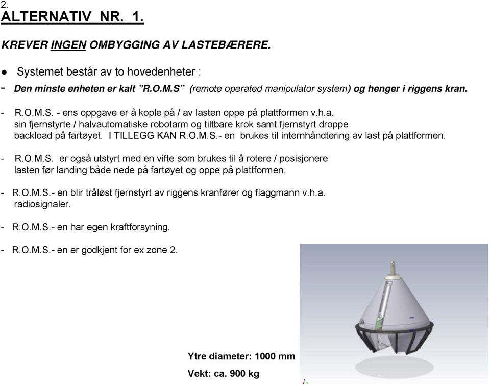 O.M.S.- en brukes til internhåndtering av last på plattformen. - R.O.M.S. er også utstyrt med en vifte som brukes til å rotere / posisjonere lasten før landing både nede på fartøyet og oppe på plattformen.