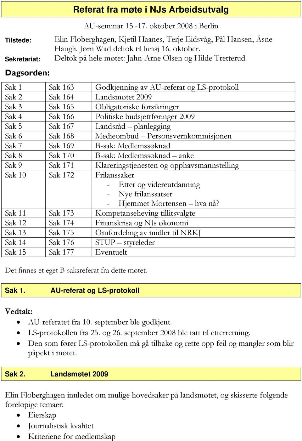 Dagsorden: Sak 1 Sak 163 Godkjenning av AU-referat og LS-protokoll Sak 2 Sak 164 Landsmøtet 2009 Sak 3 Sak 165 Obligatoriske forsikringer Sak 4 Sak 166 Politiske budsjettføringer 2009 Sak 5 Sak 167