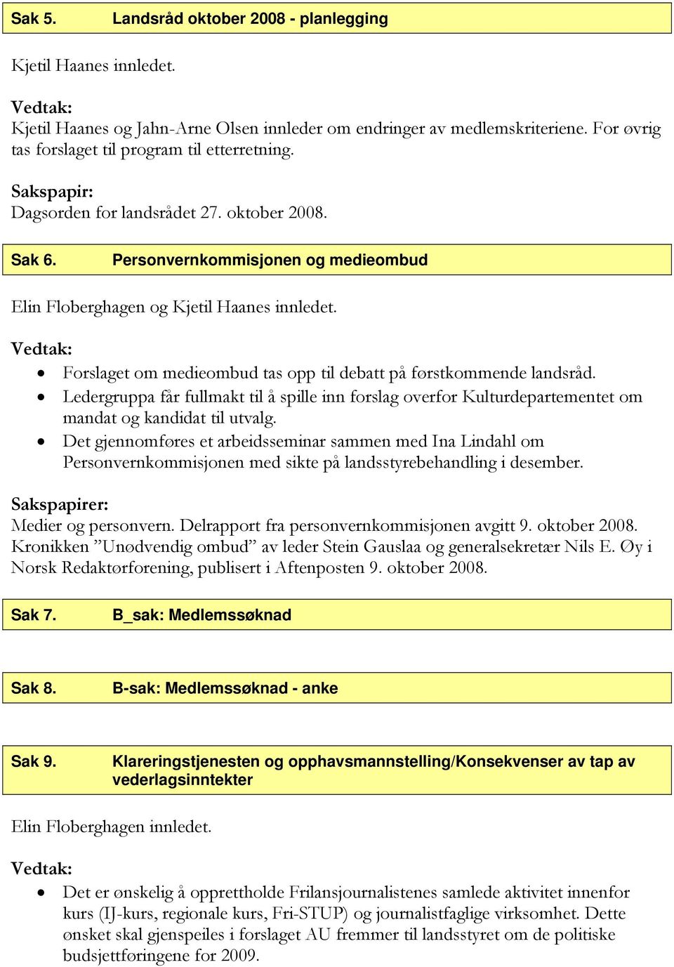 Ledergruppa får fullmakt til å spille inn forslag overfor Kulturdepartementet om mandat og kandidat til utvalg.