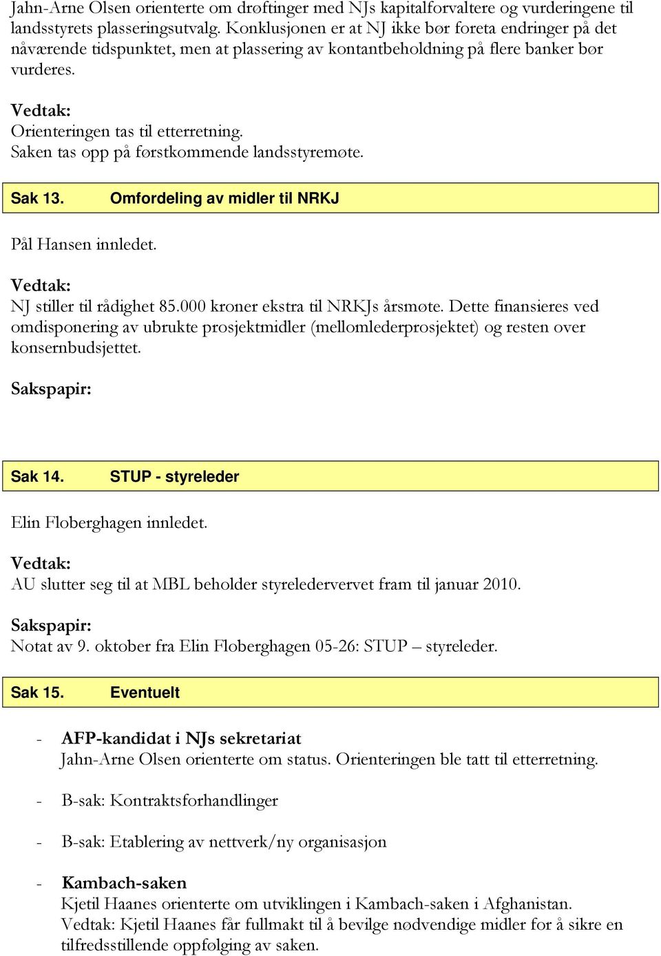 Saken tas opp på førstkommende landsstyremøte. Sak 13. Omfordeling av midler til NRKJ Pål Hansen innledet. NJ stiller til rådighet 85.000 kroner ekstra til NRKJs årsmøte.