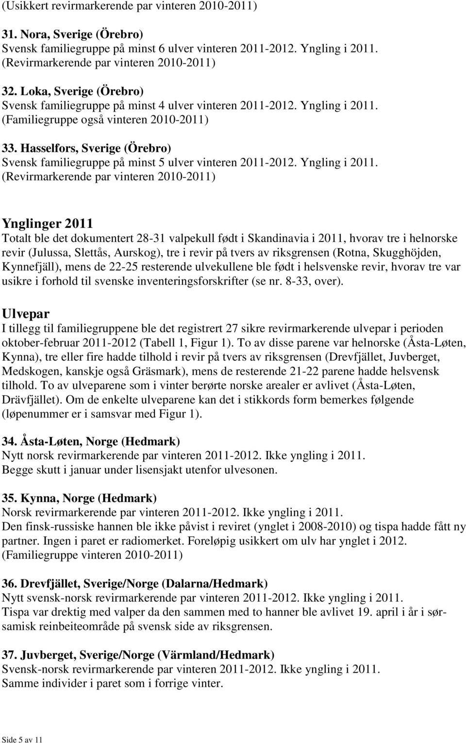 Hasselfors, Sverige (Örebro) Ynglinger 2011 Totalt ble det dokumentert 28-31 valpekull født i Skandinavia i 2011, hvorav tre i helnorske revir (Julussa, Slettås, Aurskog), tre i revir på tvers av