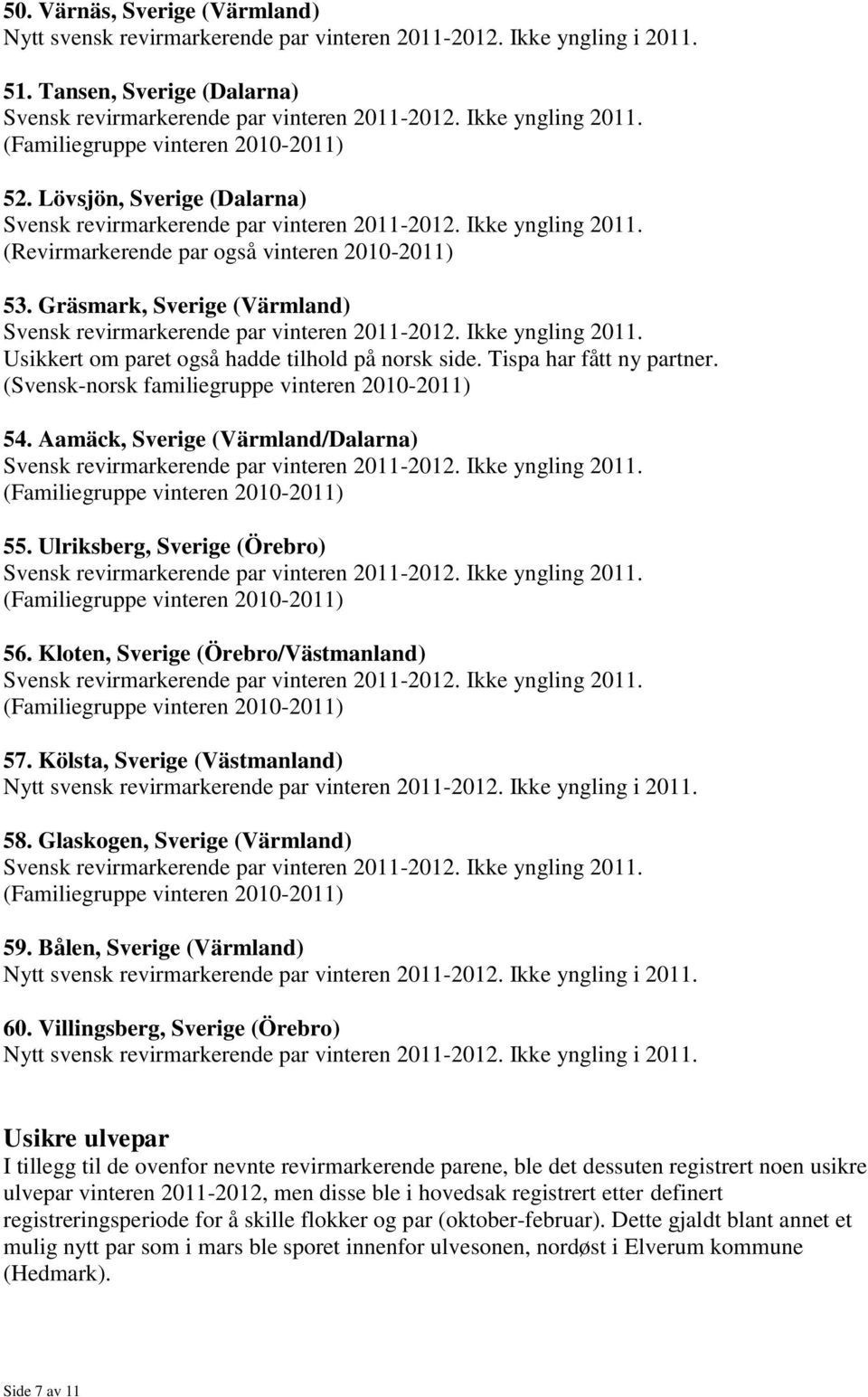 Kölsta, Sverige (Västmanland) 58. Glaskogen, Sverige (Värmland) 59. Bålen, Sverige (Värmland) 60.