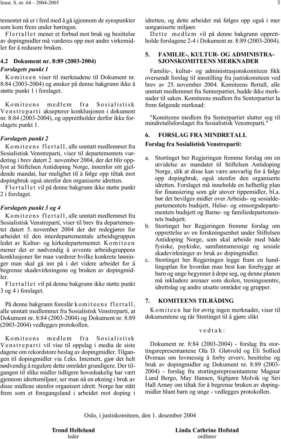 8:89 (2003-2004) Forslagets punkt 1 Komiteen viser til merknadene til Dokument nr. 8:84 (2003-2004) og ønsker på denne bakgrunn ikke å støtte punkt 1 i forslaget.