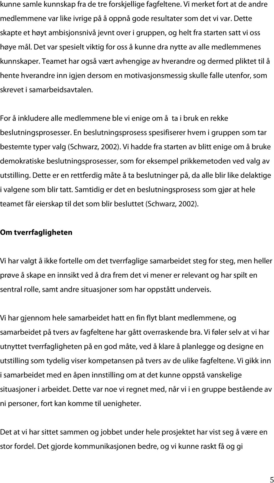 Teamet har også vært avhengige av hverandre og dermed pliktet til å hente hverandre inn igjen dersom en motivasjonsmessig skulle falle utenfor, som skrevet i samarbeidsavtalen.